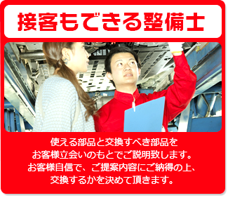 接客もできる整備士　使える部品と交換すべき部品をお客様立会いのもとでご説明致します。お客様自信で、ご提案内容にご納得の上、交換するかを決めて頂きます。